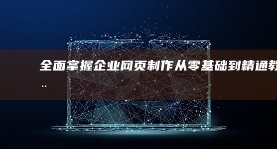 全面掌握：企业网页制作从零基础到精通教程