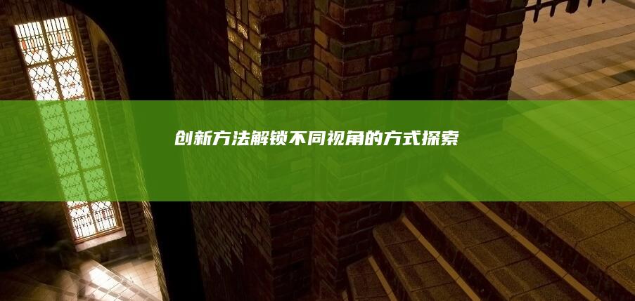 创新方法：解锁不同视角的“方式”探索